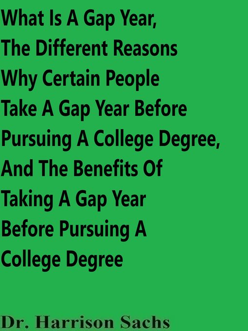 Title details for What Is a Gap Year, the Different Reasons Why Certain People Take a Gap Year Before Pursuing a College Degree, and the Benefits of Taking a Gap Year Before Pursuing a College Degree by Dr. Harrison Sachs - Available